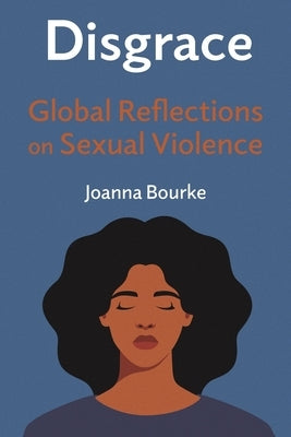 Disgrace: Global Reflections on Sexual Violence by Bourke, Joanna
