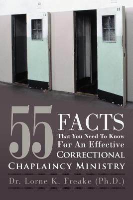 55 Facts That You Need to Know for an Effective Correctional Chaplaincy Ministry by Freake (Ph D. )., Lorne K.