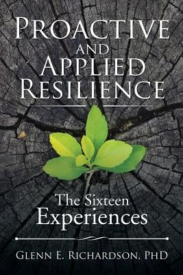 Proactive and Applied Resilience: The Sixteen Experiences by Richardson, Phd Glenn E.