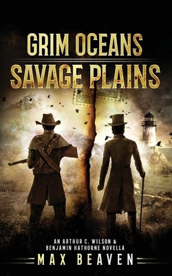 Grim Oceans, Savage Plains: An Arthur C. Wilson and Benjamin Hathorne Novella by Beaven, Max