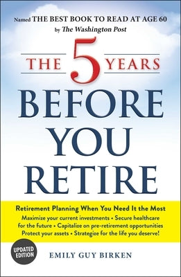 The 5 Years Before You Retire, Updated Edition: Retirement Planning When You Need It the Most by Birken, Emily Guy
