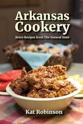 Arkansas Cookery: Retro Recipes from The Natural State by Robinson, Kat