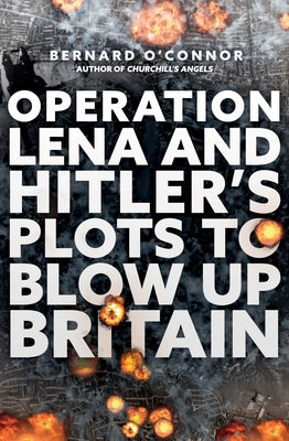 Operation Lena and Hitler's Plots to Blow Up Britain by O'Connor, Bernard