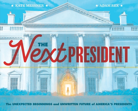 The Next President: The Unexpected Beginnings and Unwritten Future of America's Presidents by Messner, Kate