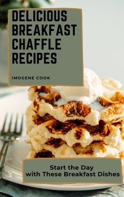Delicious Breakfast Chaffle Recipes: Start the Day with These Breakfast Dishes by Cook, Imogene
