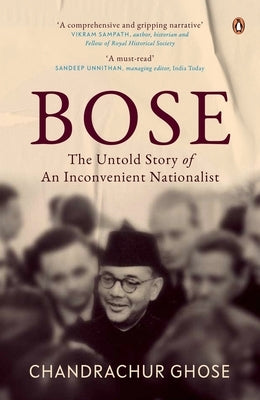 Bose: The Untold Story of an Inconvenient Nationalist Penguin Books, Indian History & Biographies by Ghose, Chandrachur
