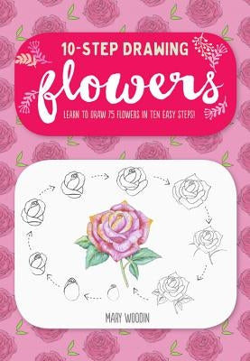 Ten-Step Drawing: Flowers: Learn to Draw 75 Flowers in Ten Easy Steps! by Woodin, Mary