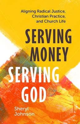 Serving Money, Serving God: Aligning Radical Justice, Christian Practice, and Church Life by Johnson, Sheryl