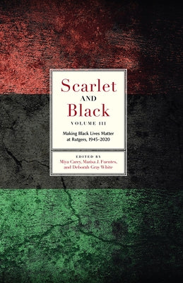 Scarlet and Black, Volume Three: Making Black Lives Matter at Rutgers, 1945-2020 by Carey, Miya