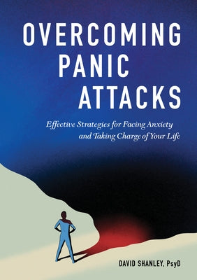 Overcoming Panic Attacks: Effective Strategies for Facing Anxiety and Taking Charge of Your Life by Shanley, David, PsyD