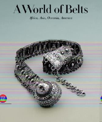 A World of Belts: Africa, Asia, Oceania, America from the Ghysels Collection by Leurquin, Anne