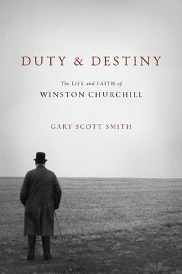 Duty and Destiny: The Life and Faith of Winston Churchill by Smith, Gary Scott