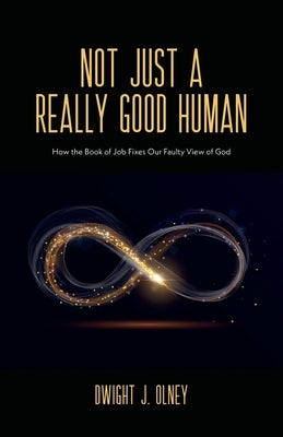 Not Just a Really Good Human: How the Book of Job Fixes Our Faulty View of God by Olney, Dwight J.
