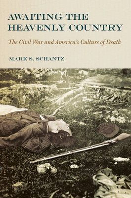 Awaiting the Heavenly Country: The Civil War and America's Culture of Death by Schantz, Mark S.