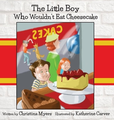 The Little Boy Who Wouldn't Eat Cheesecake by Myers, Christina