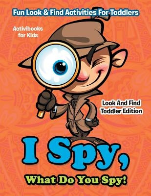 I Spy, What Do You Spy! Fun Look & Find Activities For Toddlers - Look And Find Toddler Edition by For Kids, Activibooks