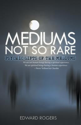 Mediums Not So Rare: Psychic Gifts of the Mediums by Rogers, Edward