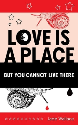 Love Is a Place But You Cannot Live There by Wallace, Jade