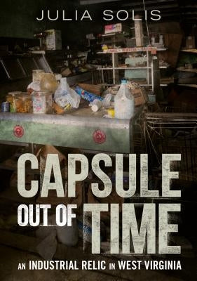 Capsule Out of Time: An Industrial Relic in West Virginia by Solis, Julia