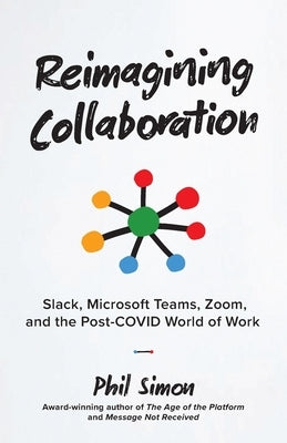 Reimagining Collaboration: Slack, Microsoft Teams, Zoom, and the Post-COVID World of Work by Simon, Phil