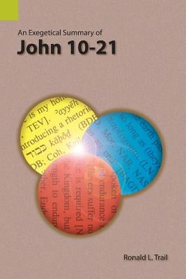 An Exegetical Summary of John 10-21 by Trail, Ronald L.