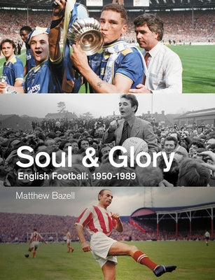 Soul and Glory: English Football, 1950-1989 by Bazell, Matthew