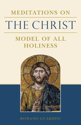 Meditations on the Christ: Model of All Holiness by Guardini, Romano