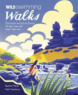 Wild Swimming Walks Dartmoor and South Devon: 28 Lake, River and Beach Days Out by Pierce, Sophie