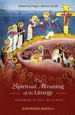 The Spiritual Meaning of the Liturgy: School of Prayer, Source of Life by Boselli, Goffredo