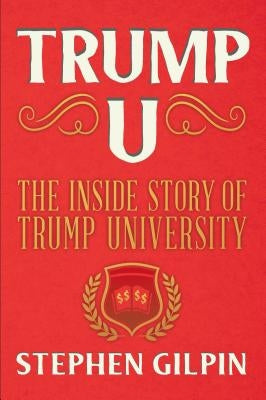 Trump U: The Inside Story of Trump University by Gilpin, Stephen
