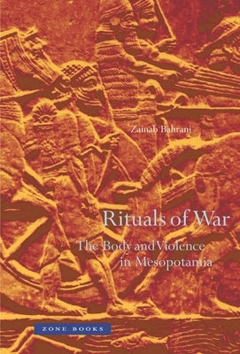 Rituals of War: The Body and Violence in Mesopotamia by Bahrani, Zainab