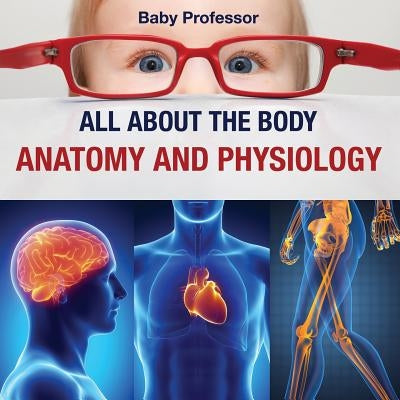 All about the Body Anatomy and Physiology by Baby Professor