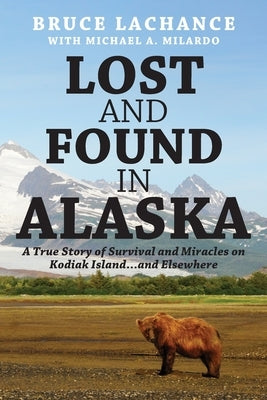 Lost and Found In Alaska: A True Story of Survival and Miracles on Kodiak Island...and Elsewhere by LaChance, Bruce