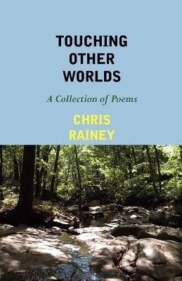 Touching Other Worlds: A Collection of Poems by Rainey, Chris