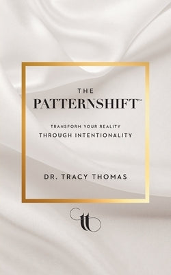 The PatternShift (TM): Transform Your Reality Through Intentionality by Thomas, Tracy