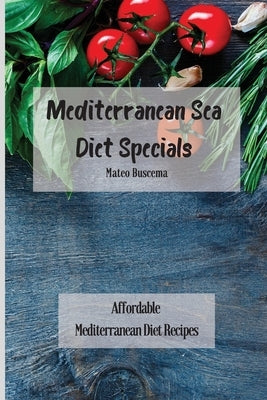Mediterranean Sea Diet Specials: Affordable Mediterranean Diet Recipes by Buscema, Mateo