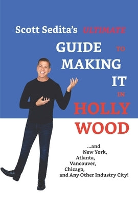 Scott Sedita's Ultimate Guide to Making It in Hollywood: And New York, Atlanta, Vancouver, Chicago, and Any Other Industry City! by Sedita, Scott