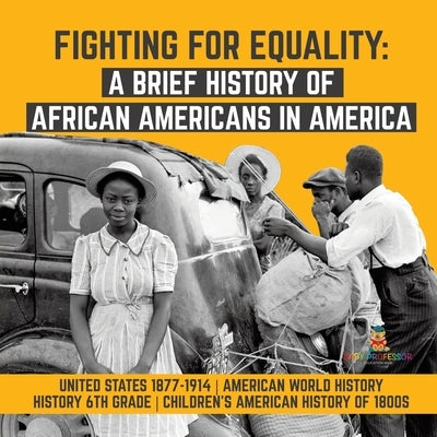 Fighting for Equality: A Brief History of African Americans in America - United States 1877-1914 - American World History - History 6th Grade by Baby Professor
