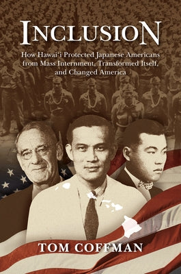 Inclusion: How Hawai'i Protected Japanese Americans from Mass Internment, Transformed Itself, and Changed America by Coffman, Tom