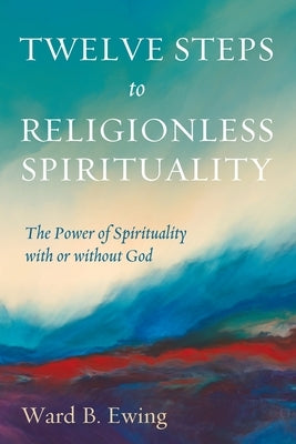 Twelve Steps to Religionless Spirituality by Ewing, Ward B.