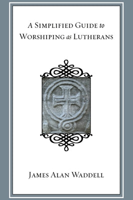A Simplified Guide to Worshiping As Lutherans by Waddell, James Alan