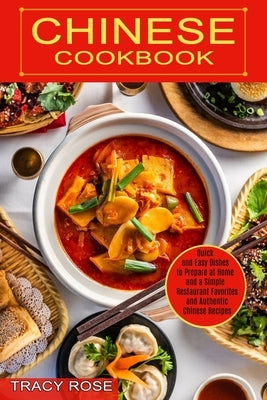 Chinese Cookbook: Restaurant Favorites and Authentic Chinese Recipes (Quick and Easy Dishes to Prepare at Home and a Simple) by Rose, Tracy