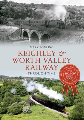 Keighley & Worth Valley Railway Through Time by Bowling, Mark
