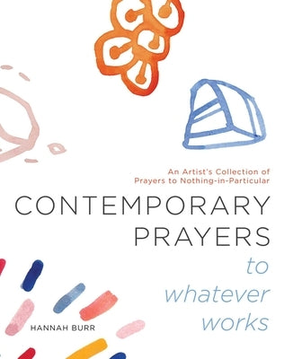 Contemporary Prayers to Whatever Works, Volume 2: An Artist's Collection of Prayers to Nothing-In-Particular by Burr, Hannah