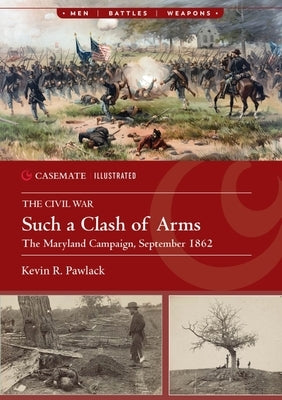 Such a Clash of Arms: The Maryland Campaign, September 1862 by Pawlak, Kevin