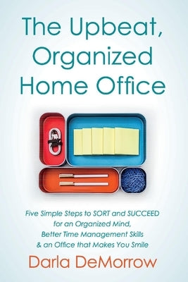 The Upbeat, Organized Home Office, Volume 3: Five Simple Steps to Sort and Succeed for an Organized Mind, Better Time Ma by Demorrow, Darla