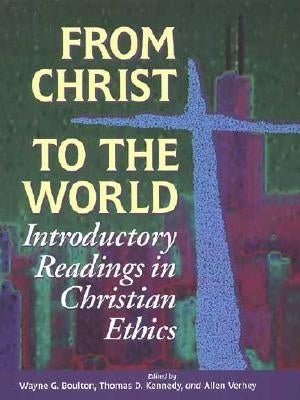 From Christ to the World: Introductory Readings in Christian Ethics by Boulton, Wayne G.