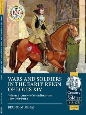 Wars and Soldiers in the Early Reign of Louis XIV: Volume 6 - Armies of the Italian States 1660-1690 Part 2 by Mugnai, Bruno