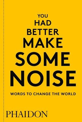 You Had Better Make Some Noise: Words to Change the World by Phaidon Editors