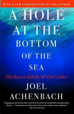 A Hole at the Bottom of the Sea: The Race to Kill the BP Oil Gusher by Achenbach, Joel